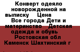Конверт-одеяло новорожденной на выписку. › Цена ­ 1 500 - Все города Дети и материнство » Детская одежда и обувь   . Ростовская обл.,Каменск-Шахтинский г.
